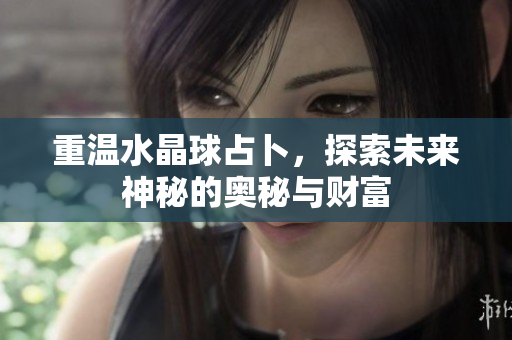 重温水晶球占卜，探索未来神秘的奥秘与财富