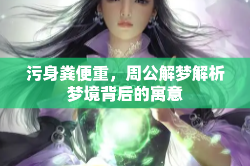 污身粪便重，周公解梦解析梦境背后的寓意