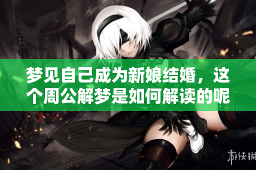 梦见自己成为新娘结婚，这个周公解梦是如何解读的呢