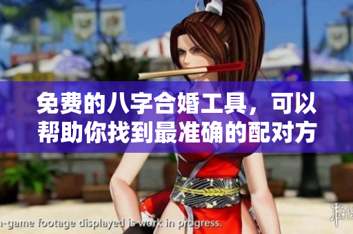 免费的八字合婚工具，可以帮助你找到最准确的配对方法。