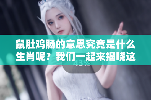 鼠肚鸡肠的意思究竟是什么生肖呢？我们一起来揭晓这个谜题吧。
