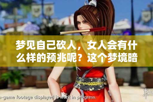 梦见自己砍人，女人会有什么样的预兆呢？这个梦境暗示了什么？