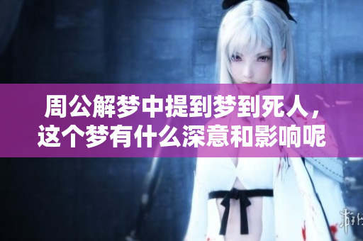周公解梦中提到梦到死人，这个梦有什么深意和影响呢