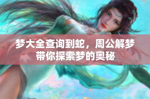 梦大全查询到蛇，周公解梦带你探索梦的奥秘