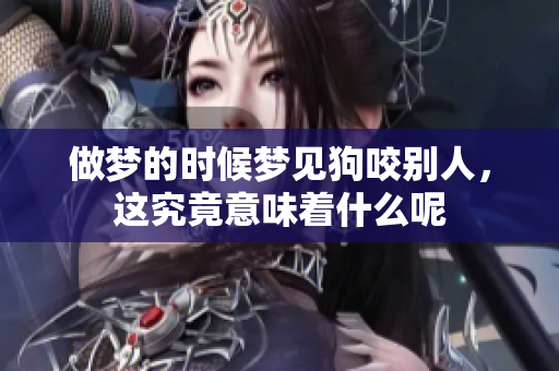 做梦的时候梦见狗咬别人，这究竟意味着什么呢