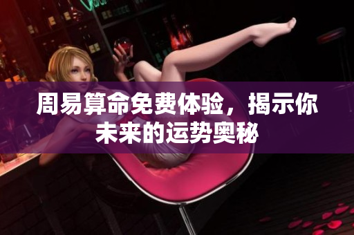 周易算命免费体验，揭示你未来的运势奥秘