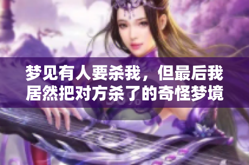 梦见有人要杀我，但最后我居然把对方杀了的奇怪梦境解析