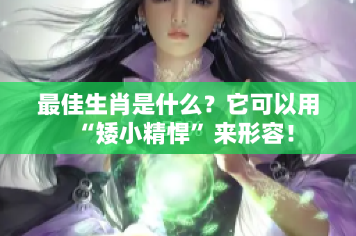 最佳生肖是什么？它可以用“矮小精悍”来形容！