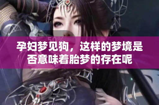 孕妇梦见狗，这样的梦境是否意味着胎梦的存在呢