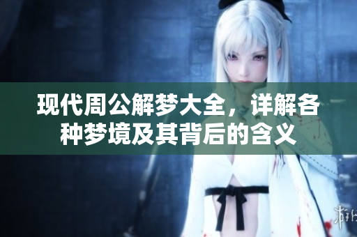 现代周公解梦大全，详解各种梦境及其背后的含义