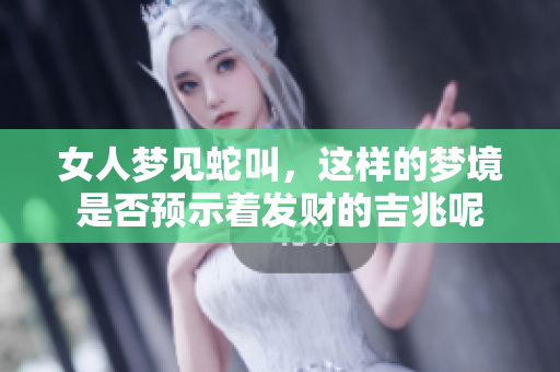 女人梦见蛇叫，这样的梦境是否预示着发财的吉兆呢