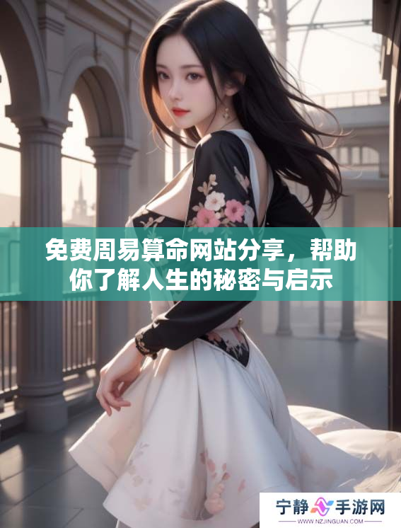 免费周易算命网站分享，帮助你了解人生的秘密与启示