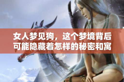 女人梦见狗，这个梦境背后可能隐藏着怎样的秘密和寓意呢