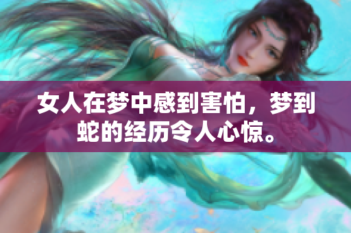 女人在梦中感到害怕，梦到蛇的经历令人心惊。