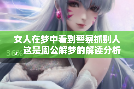 女人在梦中看到警察抓别人，这是周公解梦的解读分析