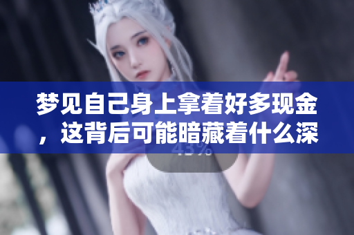 梦见自己身上拿着好多现金，这背后可能暗藏着什么深意呢