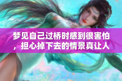 梦见自己过桥时感到很害怕，担心掉下去的情景真让人不安