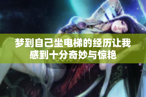 梦到自己坐电梯的经历让我感到十分奇妙与惊艳