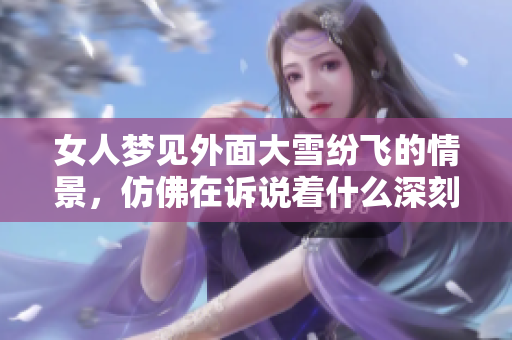 女人梦见外面大雪纷飞的情景，仿佛在诉说着什么深刻的意义