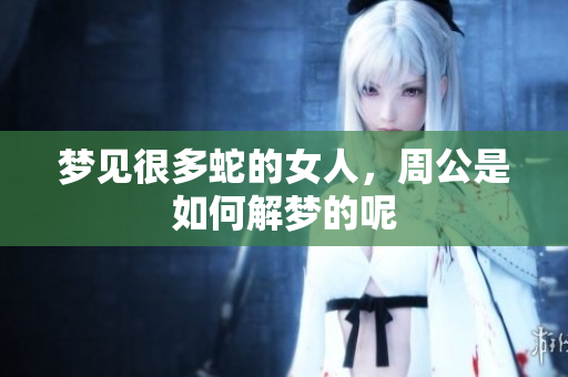 梦见很多蛇的女人，周公是如何解梦的呢