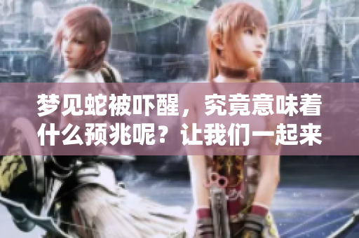 梦见蛇被吓醒，究竟意味着什么预兆呢？让我们一起来探索一下吧。