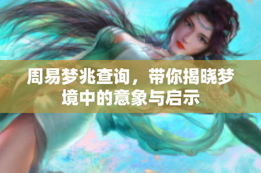 周易梦兆查询，带你揭晓梦境中的意象与启示