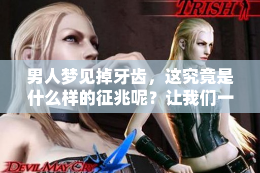 男人梦见掉牙齿，这究竟是什么样的征兆呢？让我们一起探讨一下吧！