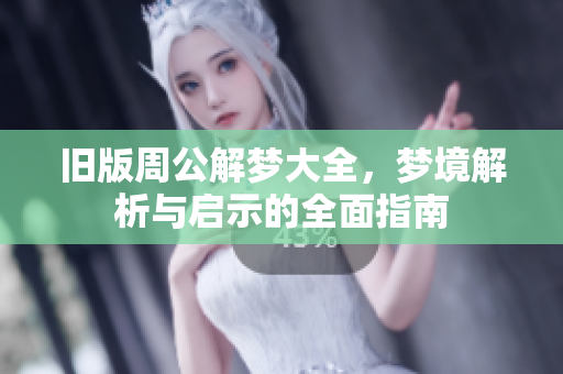 旧版周公解梦大全，梦境解析与启示的全面指南