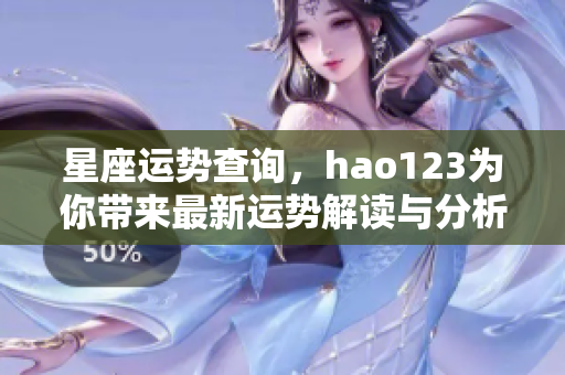星座运势查询，hao123为你带来最新运势解读与分析