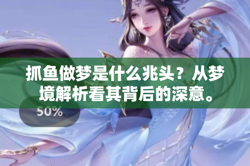 抓鱼做梦是什么兆头？从梦境解析看其背后的深意。