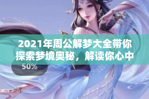2021年周公解梦大全带你探索梦境奥秘，解读你心中的隐秘寓意