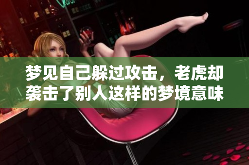梦见自己躲过攻击，老虎却袭击了别人这样的梦境意味着什么