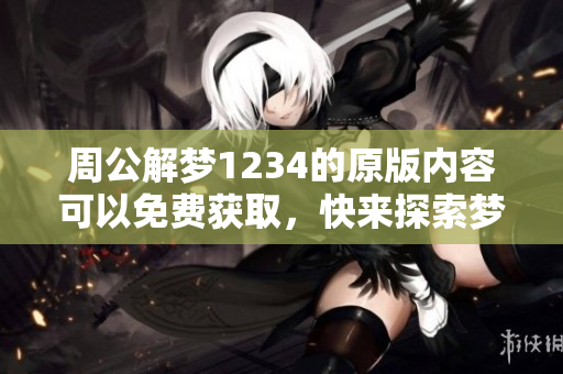周公解梦1234的原版内容可以免费获取，快来探索梦境的秘密吧！