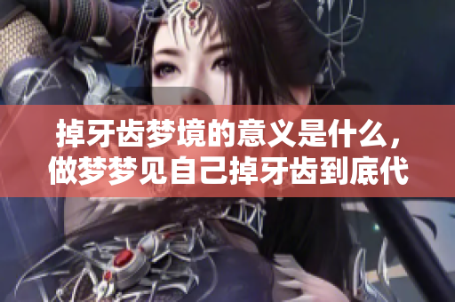 掉牙齿梦境的意义是什么，做梦梦见自己掉牙齿到底代表了什么呢