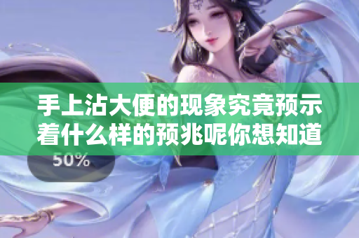 手上沾大便的现象究竟预示着什么样的预兆呢你想知道吗