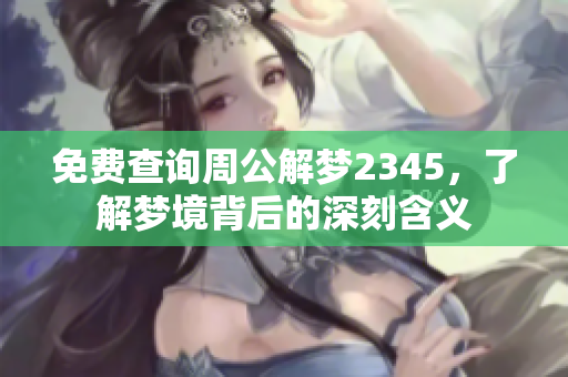 免费查询周公解梦2345，了解梦境背后的深刻含义