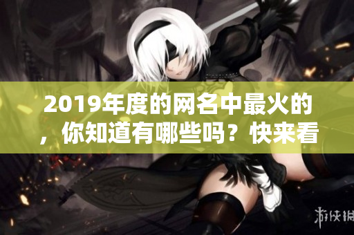 2019年度的网名中最火的，你知道有哪些吗？快来看看吧！