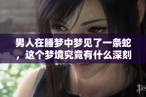 男人在睡梦中梦见了一条蛇，这个梦境究竟有什么深刻含义呢