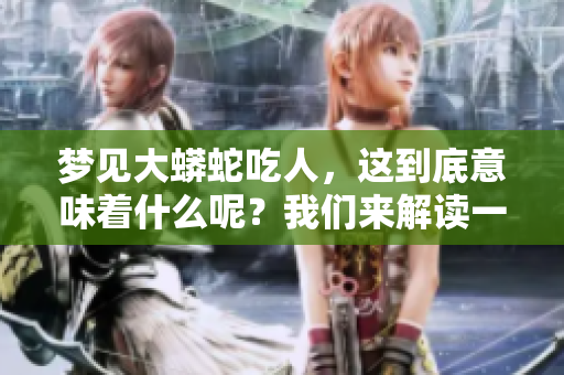 梦见大蟒蛇吃人，这到底意味着什么呢？我们来解读一下这个梦境。