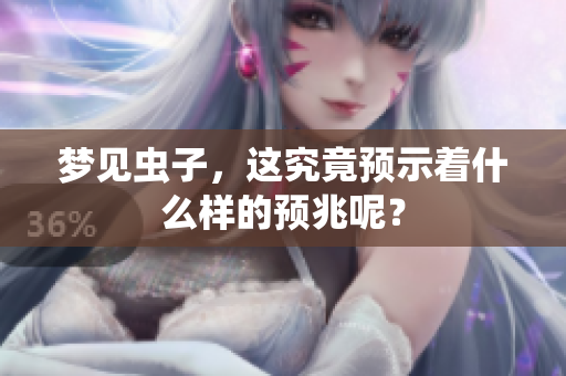 梦见虫子，这究竟预示着什么样的预兆呢？