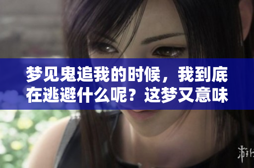 梦见鬼追我的时候，我到底在逃避什么呢？这梦又意味着什么呢？