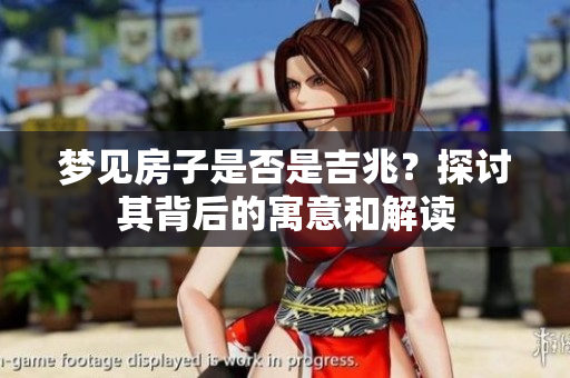 梦见房子是否是吉兆？探讨其背后的寓意和解读