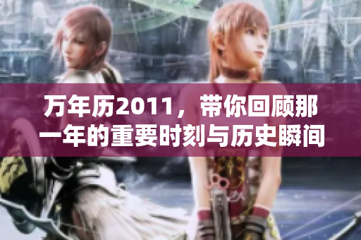 万年历2011，带你回顾那一年的重要时刻与历史瞬间