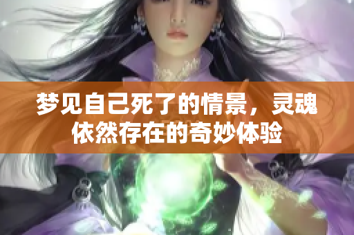 梦见自己死了的情景，灵魂依然存在的奇妙体验