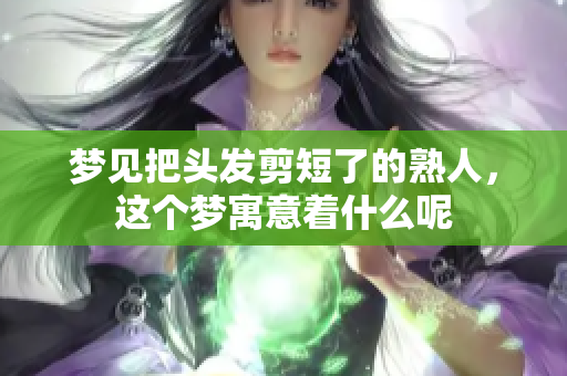 梦见把头发剪短了的熟人，这个梦寓意着什么呢