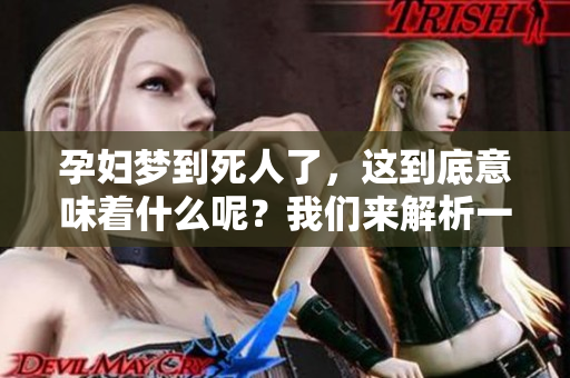 孕妇梦到死人了，这到底意味着什么呢？我们来解析一下其中的兆头。