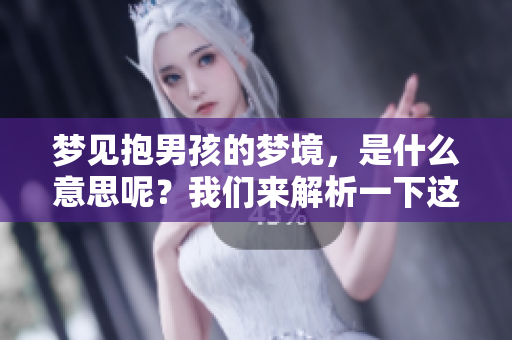 梦见抱男孩的梦境，是什么意思呢？我们来解析一下这个梦的含义。