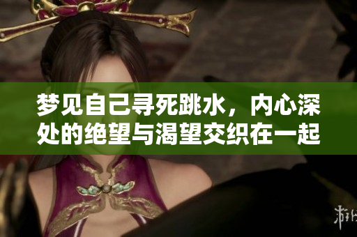 梦见自己寻死跳水，内心深处的绝望与渴望交织在一起