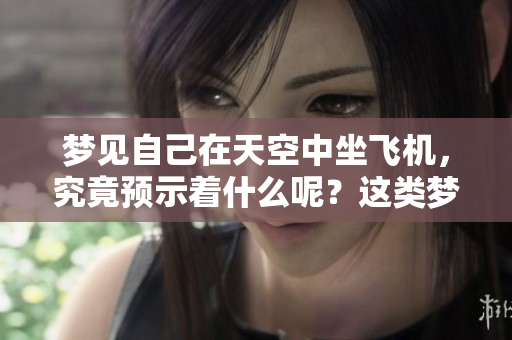 梦见自己在天空中坐飞机，究竟预示着什么呢？这类梦境的意义分析