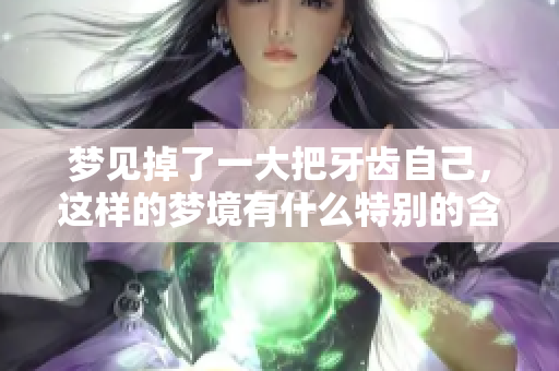 梦见掉了一大把牙齿自己，这样的梦境有什么特别的含义呢？
